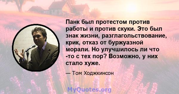 Панк был протестом против работы и против скуки. Это был знак жизни, разглагольствование, крик, отказ от буржуазной морали. Но улучшилось ли что -то с тех пор? Возможно, у них стало хуже.