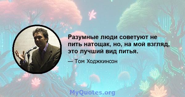 Разумные люди советуют не пить натощак, но, на мой взгляд, это лучший вид питья.