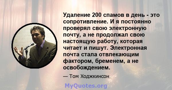 Удаление 200 спамов в день - это сопротивление. И я постоянно проверял свою электронную почту, а не продолжал свою настоящую работу, которая читает и пишут. Электронная почта стала отвлекающим фактором, бременем, а не