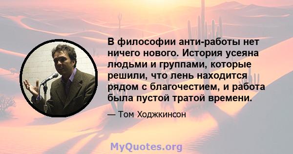 В философии анти-работы нет ничего нового. История усеяна людьми и группами, которые решили, что лень находится рядом с благочестием, и работа была пустой тратой времени.