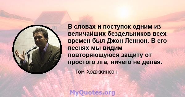 В словах и поступок одним из величайших бездельников всех времен был Джон Леннон. В его песнях мы видим повторяющуюся защиту от простого лга, ничего не делая.