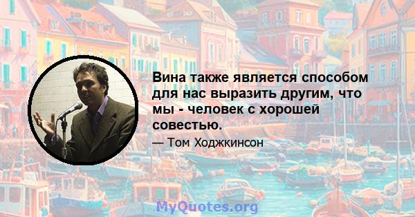 Вина также является способом для нас выразить другим, что мы - человек с хорошей совестью.