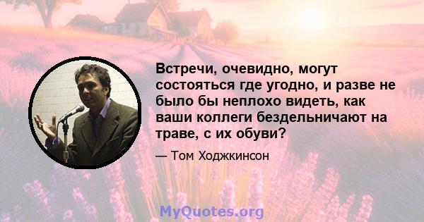 Встречи, очевидно, могут состояться где угодно, и разве не было бы неплохо видеть, как ваши коллеги бездельничают на траве, с их обуви?