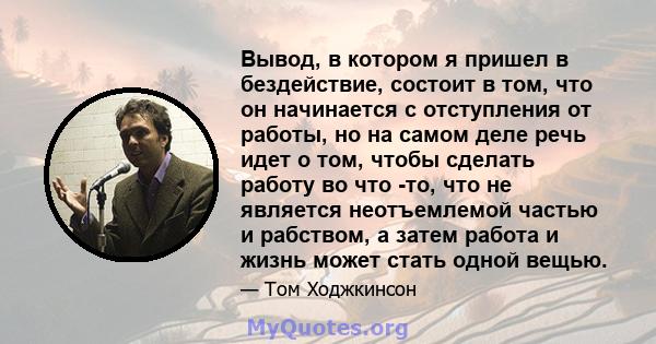 Вывод, в котором я пришел в бездействие, состоит в том, что он начинается с отступления от работы, но на самом деле речь идет о том, чтобы сделать работу во что -то, что не является неотъемлемой частью и рабством, а