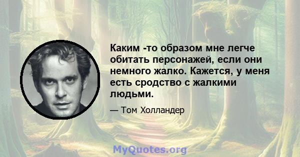 Каким -то образом мне легче обитать персонажей, если они немного жалко. Кажется, у меня есть сродство с жалкими людьми.