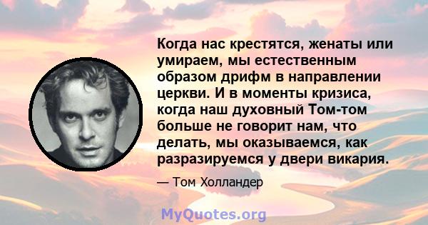 Когда нас крестятся, женаты или умираем, мы естественным образом дрифм в направлении церкви. И в моменты кризиса, когда наш духовный Том-том больше не говорит нам, что делать, мы оказываемся, как разразируемся у двери