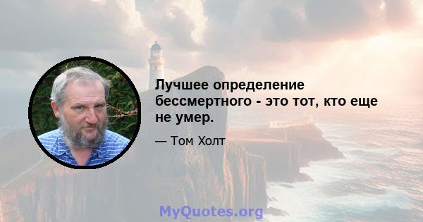 Лучшее определение бессмертного - это тот, кто еще не умер.