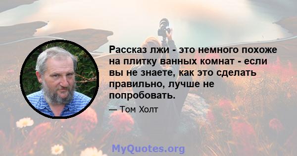 Рассказ лжи - это немного похоже на плитку ванных комнат - если вы не знаете, как это сделать правильно, лучше не попробовать.