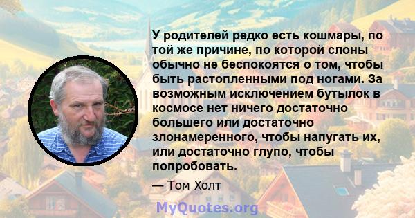 У родителей редко есть кошмары, по той же причине, по которой слоны обычно не беспокоятся о том, чтобы быть растопленными под ногами. За возможным исключением бутылок в космосе нет ничего достаточно большего или