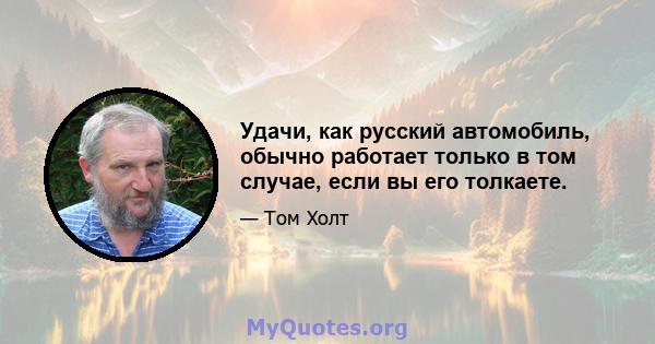 Удачи, как русский автомобиль, обычно работает только в том случае, если вы его толкаете.