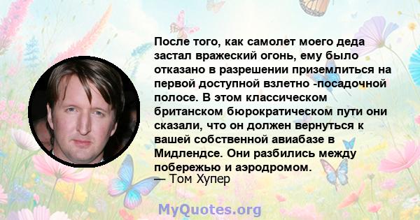 После того, как самолет моего деда застал вражеский огонь, ему было отказано в разрешении приземлиться на первой доступной взлетно -посадочной полосе. В этом классическом британском бюрократическом пути они сказали, что 