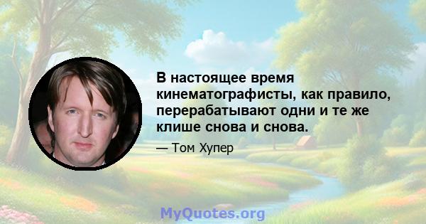 В настоящее время кинематографисты, как правило, перерабатывают одни и те же клише снова и снова.