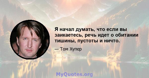 Я начал думать, что если вы заикаетесь, речь идет о обитании тишины, пустоты и ничто.