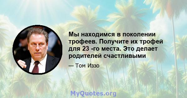 Мы находимся в поколении трофеев. Получите их трофей для 23 -го места. Это делает родителей счастливыми