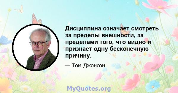 Дисциплина означает смотреть за пределы внешности, за пределами того, что видно и признает одну бесконечную причину.