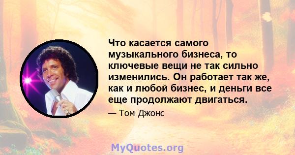 Что касается самого музыкального бизнеса, то ключевые вещи не так сильно изменились. Он работает так же, как и любой бизнес, и деньги все еще продолжают двигаться.