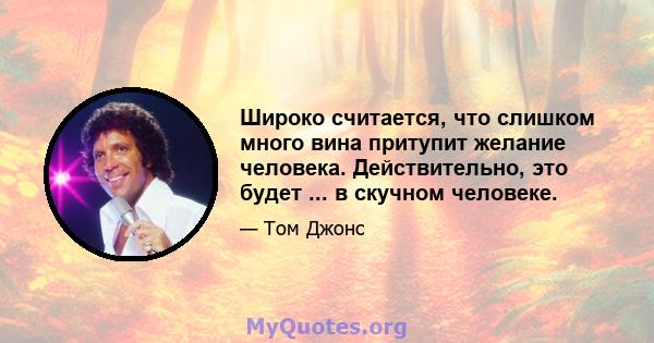 Широко считается, что слишком много вина притупит желание человека. Действительно, это будет ... в скучном человеке.