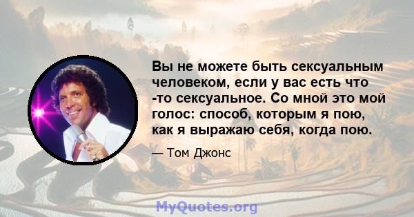 Вы не можете быть сексуальным человеком, если у вас есть что -то сексуальное. Со мной это мой голос: способ, которым я пою, как я выражаю себя, когда пою.