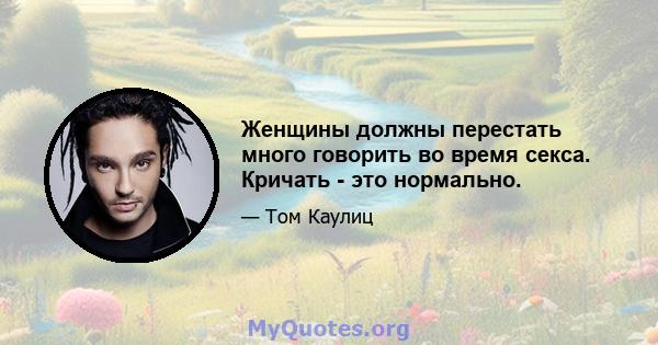 Женщины должны перестать много говорить во время секса. Кричать - это нормально.