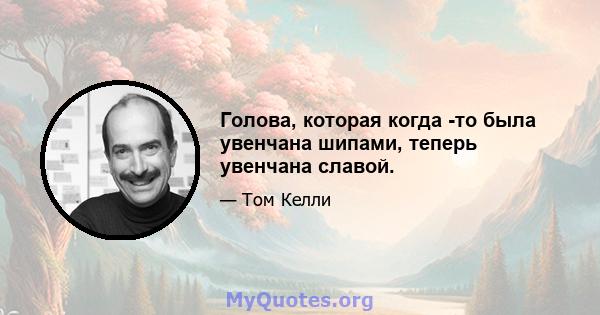 Голова, которая когда -то была увенчана шипами, теперь увенчана славой.