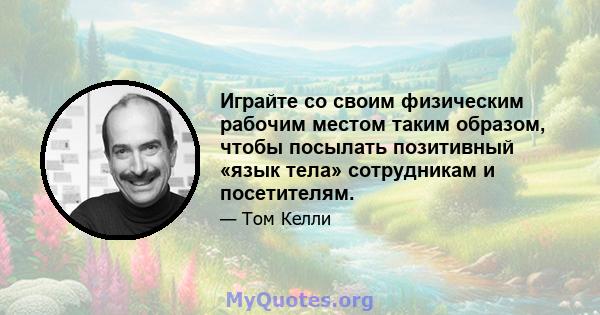 Играйте со своим физическим рабочим местом таким образом, чтобы посылать позитивный «язык тела» сотрудникам и посетителям.