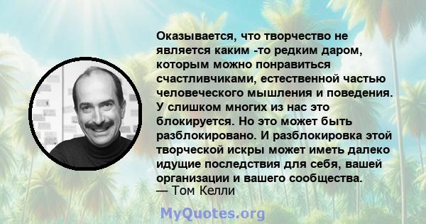 Оказывается, что творчество не является каким -то редким даром, которым можно понравиться счастливчиками, естественной частью человеческого мышления и поведения. У слишком многих из нас это блокируется. Но это может