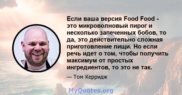 Если ваша версия Food Food - это микроволновый пирог и несколько запеченных бобов, то да, это действительно сложная приготовление пищи. Но если речь идет о том, чтобы получить максимум от простых ингредиентов, то это не 