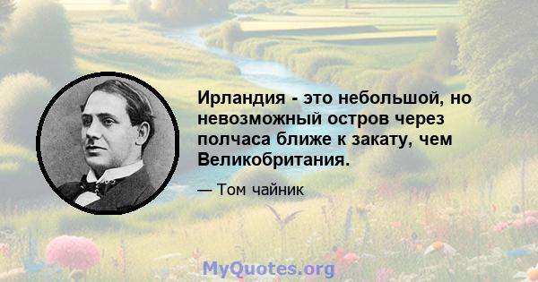 Ирландия - это небольшой, но невозможный остров через полчаса ближе к закату, чем Великобритания.