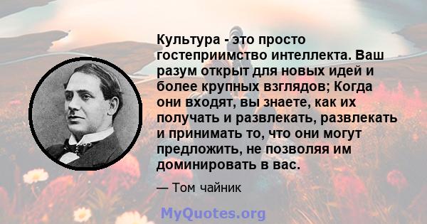 Культура - это просто гостеприимство интеллекта. Ваш разум открыт для новых идей и более крупных взглядов; Когда они входят, вы знаете, как их получать и развлекать, развлекать и принимать то, что они могут предложить,