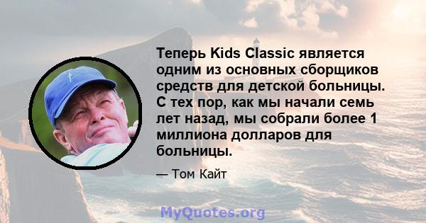 Теперь Kids Classic является одним из основных сборщиков средств для детской больницы. С тех пор, как мы начали семь лет назад, мы собрали более 1 миллиона долларов для больницы.