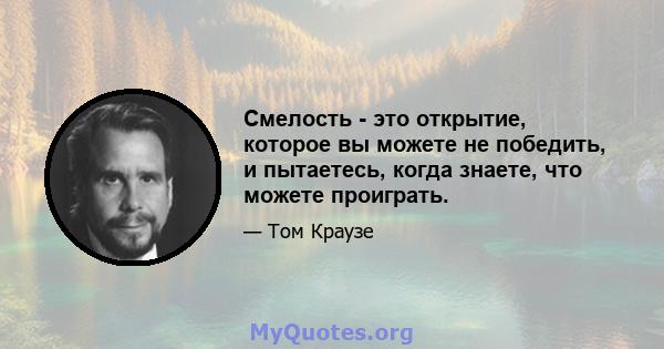 Смелость - это открытие, которое вы можете не победить, и пытаетесь, когда знаете, что можете проиграть.