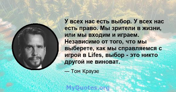 У всех нас есть выбор. У всех нас есть право. Мы зрители в жизни, или мы входим и играем. Независимо от того, что мы выберете, как мы справляемся с игрой в Lifes, выбор - это никто другой не виноват.