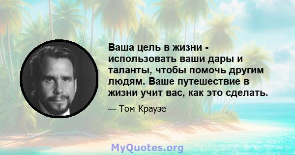 Ваша цель в жизни - использовать ваши дары и таланты, чтобы помочь другим людям. Ваше путешествие в жизни учит вас, как это сделать.