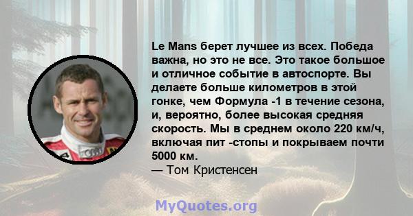 Le Mans берет лучшее из всех. Победа важна, но это не все. Это такое большое и отличное событие в автоспорте. Вы делаете больше километров в этой гонке, чем Формула -1 в течение сезона, и, вероятно, более высокая