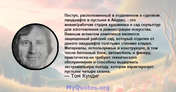 Поступ, расположенный в отдаленном и суровом ландшафте в пустыне в Айдахо, - это живая/рабочая студия художника и сад скульптур для изготовления и демонстрации искусства. Важным аспектом комплекса является защищенный