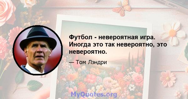 Футбол - невероятная игра. Иногда это так невероятно, это невероятно.