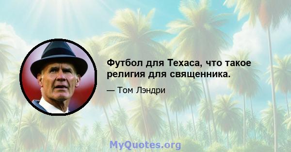 Футбол для Техаса, что такое религия для священника.