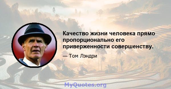 Качество жизни человека прямо пропорционально его приверженности совершенству.