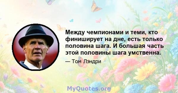 Между чемпионами и теми, кто финиширует на дне, есть только половина шага. И большая часть этой половины шага умственна.