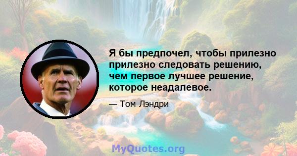 Я бы предпочел, чтобы прилезно прилезно следовать решению, чем первое лучшее решение, которое неадалевое.