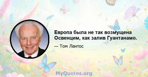 Европа была не так возмущена Освенцим, как залив Гуантанамо.