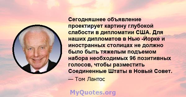 Сегодняшнее объявление проектирует картину глубокой слабости в дипломатии США. Для наших дипломатов в Нью -Йорке и иностранных столицах не должно было быть тяжелым подъемом набора необходимых 96 позитивных голосов,