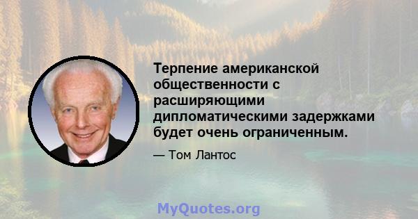 Терпение американской общественности с расширяющими дипломатическими задержками будет очень ограниченным.