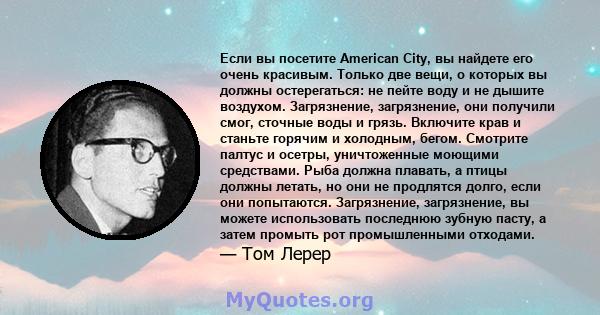 Если вы посетите American City, вы найдете его очень красивым. Только две вещи, о которых вы должны остерегаться: не пейте воду и не дышите воздухом. Загрязнение, загрязнение, они получили смог, сточные воды и грязь.