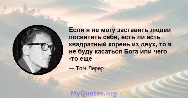 Если я не могу заставить людей посвятить себя, есть ли есть квадратный корень из двух, то я не буду касаться Бога или чего -то еще