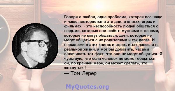 Говоря о любви, одна проблема, которая все чаще и чаще повторяется в эти дни, в книгах, играх и фильмах, - это неспособность людей общаться с людьми, которых они любят: мужьями и женами, которые не могут общаться, дети, 