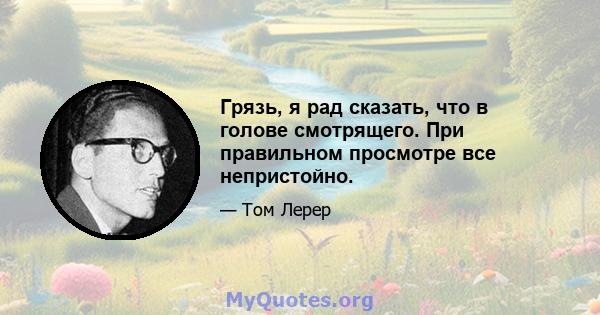 Грязь, я рад сказать, что в голове смотрящего. При правильном просмотре все непристойно.