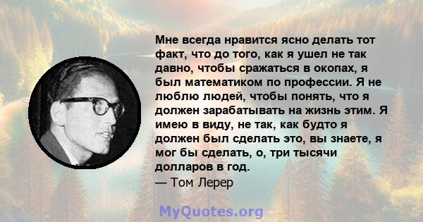 Мне всегда нравится ясно делать тот факт, что до того, как я ушел не так давно, чтобы сражаться в окопах, я был математиком по профессии. Я не люблю людей, чтобы понять, что я должен зарабатывать на жизнь этим. Я имею в 