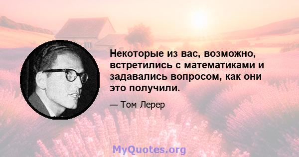 Некоторые из вас, возможно, встретились с математиками и задавались вопросом, как они это получили.