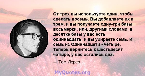 От трех вы используете один, чтобы сделать восемь. Вы добавляете их к трем, и вы получаете одну-три базы восьмерки, или, другими словами, в десятке базы у вас есть одиннадцать, и вы убираете семь. И семь из Одиннадцати